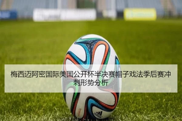 梅西迈阿密国际美国公开杯半决赛帽子戏法季后赛冲刺形势分析